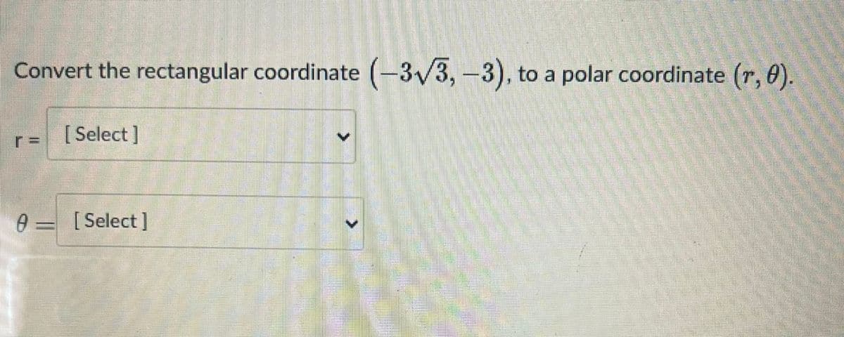 Convert the rectangular coordinate (-3√√3,-3), to a polar coordinate (r, 0).
[Select]
0 = [Select]