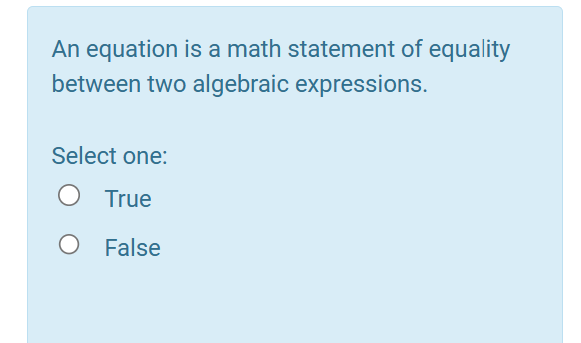 An equation is a math statement of equality
between two algebraic expressions.
Select one:
True
O False