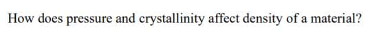 How does pressure and crystallinity affect density of a material?
