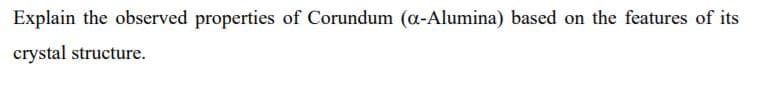 Explain the observed properties of Corundum (a-Alumina) based on the features of its
crystal structure.
