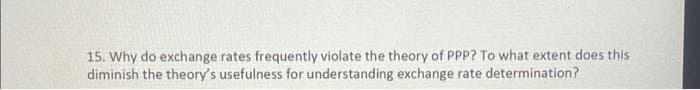 15. Why do exchange rates frequently violate the theory of PPP? To what extent does this
diminish the theory's usefulness for understanding exchange rate determination?
