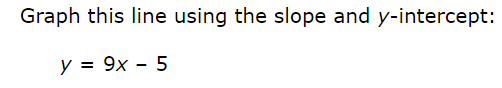 Graph this line using the slope and y-intercept:
у %3D 9х — 5
