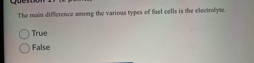 The main difference among the various types of fuel cells is the electrolyte.
True
False