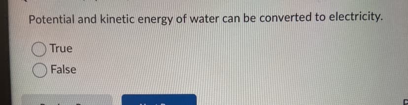 Potential and kinetic energy of water can be converted to electricity.
True
False