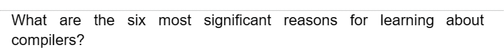 What are the six most significant reasons for learning about
compilers?