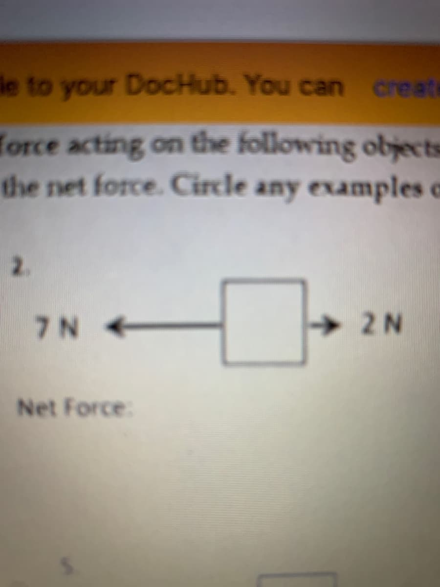 le to your DocHub. You can create
Torce acting on the following objects
the net force. Circle any examples c
2.
7N +
2N
Net Force:
