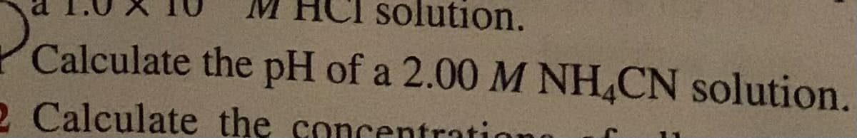 HCI solution.
Calculate the pH of a 2.00 M NH,CN solution.
2 Calculate the concentratio
