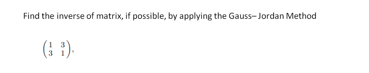 Find the inverse of matrix, if possible, by applying the Gauss-Jordan Method
1
(3³),