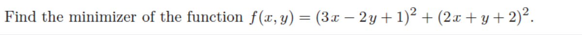 Find the minimizer of the function f(x, y) = (3x − 2 y + 1)² + (2x + y + 2)².