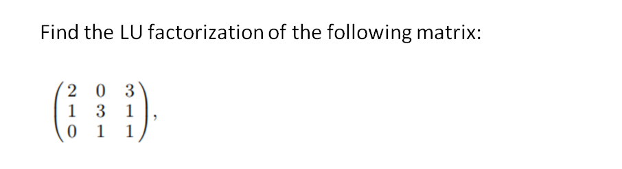 Find the LU factorization of the following matrix:
203
1 31
0
1 1