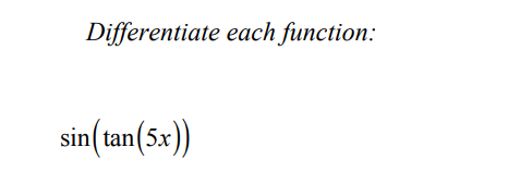 Differentiate each function:
sin(tan (5x))