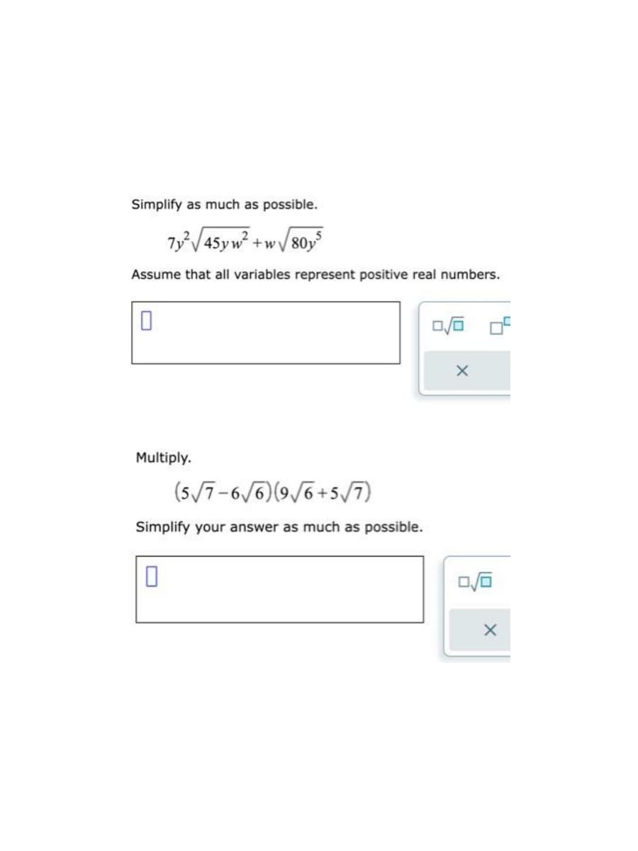 Simplify as much as possible.
7y²√45yw² +w√√80y³
Assume that all variables represent positive real numbers.
0
Multiply.
5
(5√7-6√6) (9√6+5√7)
Simplify your answer as much as possible.
0
0/0
X
X