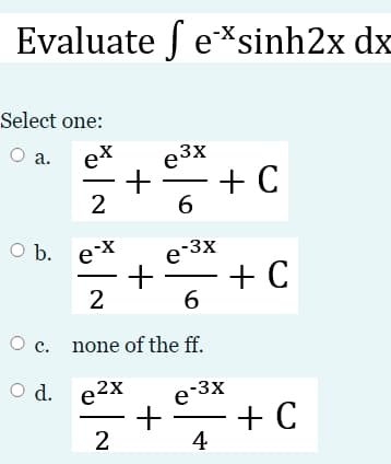 Evaluate f e*sinh2x dx
Select one:
а.
O a.
et
e3x
+ C
6.
O b. eX
e 3x
+ C
2
O c. none of the ff.
O d. e2x
e 3x
+
+ C
4
2
+
+
