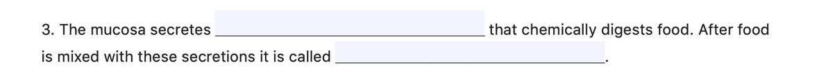3. The mucosa secretes
that chemically digests food. After food
is mixed with these secretions it is called
