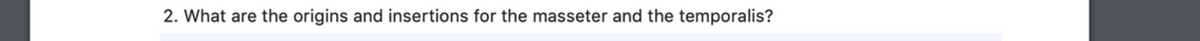 2. What are the origins and insertions for the masseter and the temporalis?
