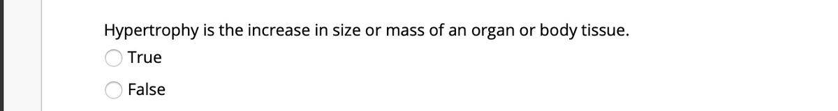 Hypertrophy is the increase in size or mass of an organ or body tissue.
True
False
