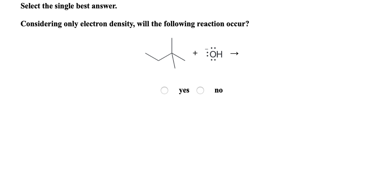 Select the single best answer.
Considering only electron density, will the following reaction occur?
+ :OH
yes
no
