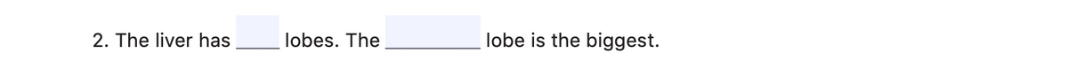 2. The liver has
lobes. The
lobe is the biggest.
