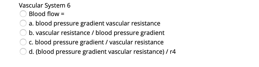 Vascular System 6
Blood flow =
a. blood pressure gradient vascular resistance
b. vascular resistance / blood pressure gradient
c. blood pressure gradient / vascular resistance
d. (blood pressure gradient vascular resistance) / r4
O000
