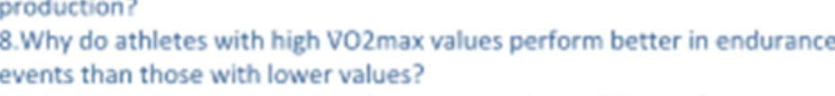 production?
8.Why do athletes with high VO2max values perform better in endurance
events than those with lower values?
