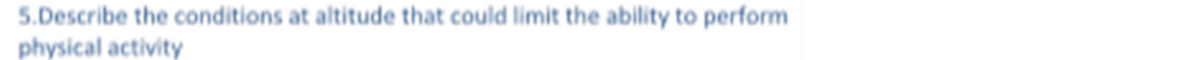 5.Describe the conditions at altitude that could limit the ability to perform
physical activity
