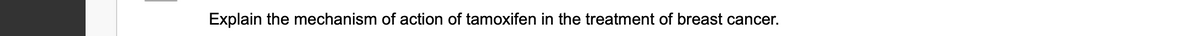 Explain the mechanism of action of tamoxifen in the treatment of breast cancer.
