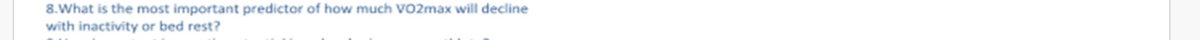 8.What is the most important predictor of how much VO2max will decline
with inactivity or bed rest?
