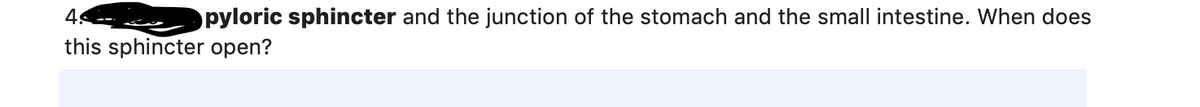 49
pyloric sphincter and the junction of the stomach and the small intestine. When does
this sphincter open?
