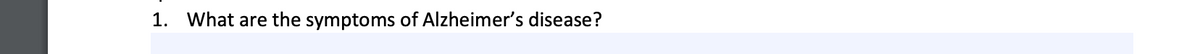 1. What are the symptoms of Alzheimer's disease?
