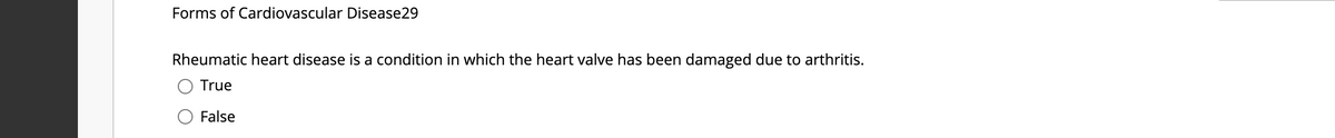 Forms of Cardiovascular Disease29
Rheumatic heart disease is a condition in which the heart valve has been damaged due to arthritis.
True
False
