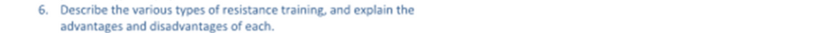 6. Describe the various types of resistance training, and explain the
advantages and disadvantages of each.
