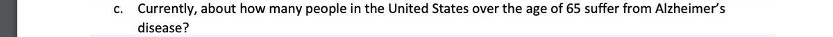 С.
Currently, about how many people in the United States over the age of 65 suffer from Alzheimer's
disease?
