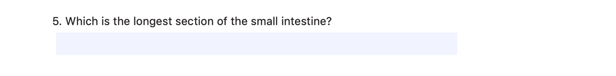 5. Which is the longest section of the small intestine?
