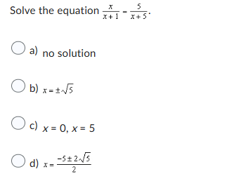 Solve the equation
O a) no solution
Ob)x= ± √√5
c) x=0, x= 5
O d) x=-5±2-√/5
5
X+1 X+5