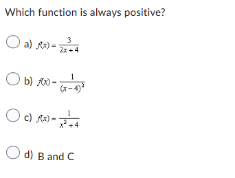 Which function is always positive?
3
O a) f(x) = 2x²+4
Ob) f(x)- 1
O c) x)-
(x-4)²
+4
d) B and C