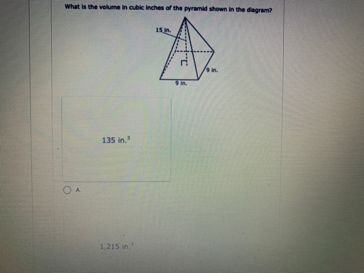 What is the volume in cubic inches of the pyramid shown in the diagram?
15 in.
9 in.
9 in.
135 in.
O A.
1,215 in.'
