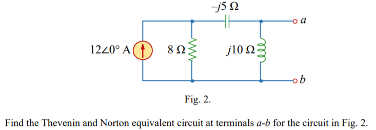 -j5 N
o a
1220° A() 82
j10 Ω3
ob
Fig. 2.
Find the Thevenin and Norton equivalent circuit at terminals a-b for the circuit in Fig. 2.
ll
