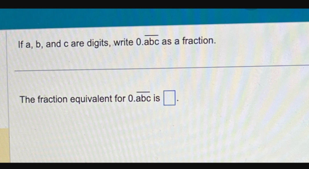 If a, b, and c are digits, write 0.abc as a fraction.
The fraction equivalent for 0.abc is