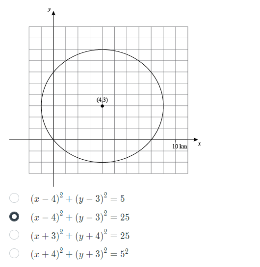 (4,3)
10 km
O (x – 4)° + (y – 3)² = 5
(x – 4)? + (y – 3)² = 25
(x + 3)² + (y + 4)² = 25
(x + 4)² + (y + 3)² = 5²
