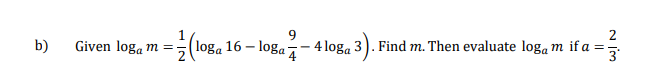 9
(loga 16 – loga¬-4 loga 3). Find m. Then evaluate log, m if a =
3).
b)
Given log, m =
