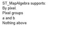 ST_MapAlgebra supports:
By pixel.
Pixel groups
a and b
Nothing above