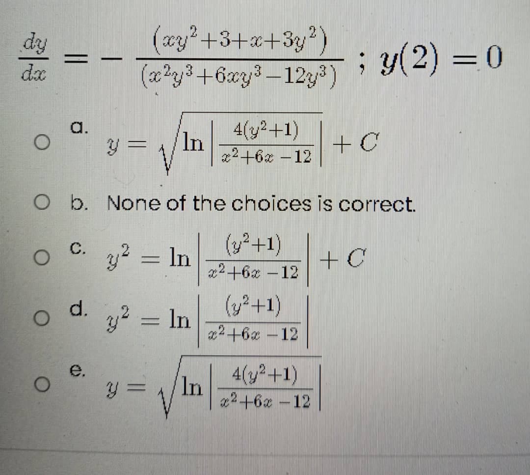 dy
(ay +3+x+3y)
y(2) = 0
dx
a.
4(y+1)
In
a2+6x -12
+ C
O b. None of the choices is correct.
(y²+1)
3? = In
x2+6x -12
d.
3? = In
(y2+1)
a2+6x-12
e.
4(+1)
In
a2+6a -12
|
