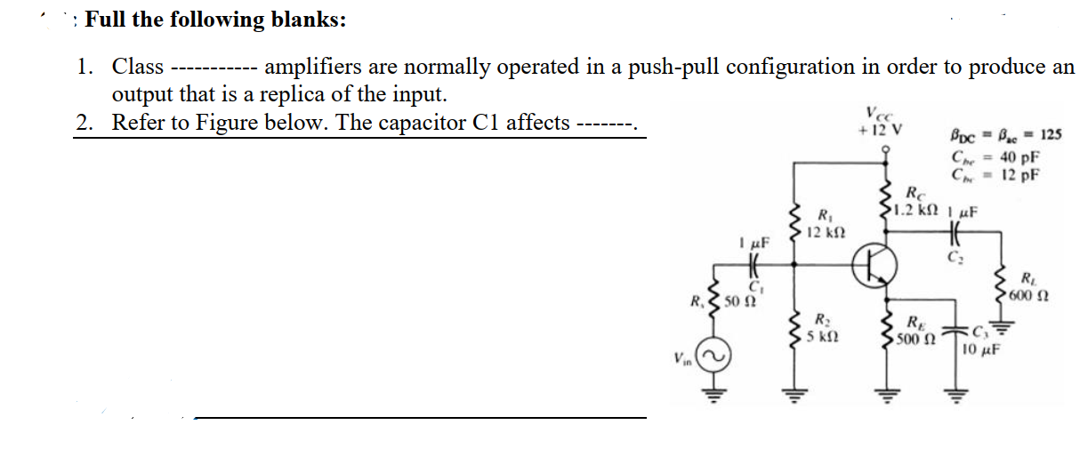 - amplifiers are normally operated in a push-pull configuration in order to produce an
1. Class
output that is a replica of the input.
2. Refer to Figure below. The capacitor C1 affects
Vce
+ 12 V
BDc = B - 125
