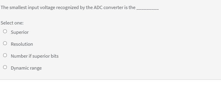 The smallest input voltage recognized by the ADC converter is the,
Select one:
O Superior
O Resolution
O Number if superior bits
O Dynamic range
