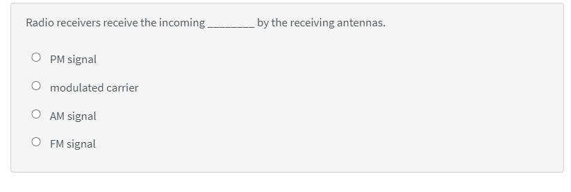 Radio receivers receive the incoming.
by the receiving antennas.
O PM signal
modulated carrier
O AM signal
O FM signal
