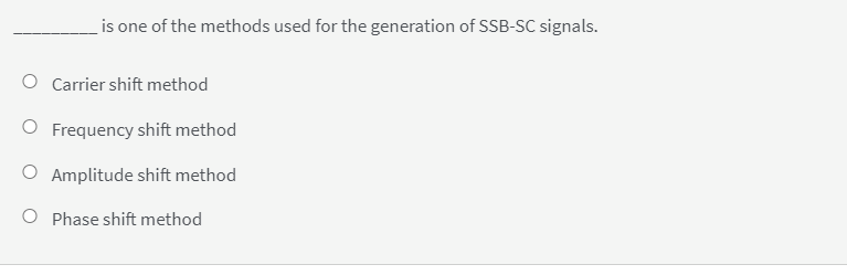 is one of the methods used for the generation of SSB-SC signals.
O Carrier shift method
O Frequency shift method
O Amplitude shift method
O Phase shift method
