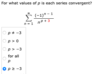 For what values of p is each series convergent?
ËS
(-1)^-1
n = 1
nP+3
p = -3
p> 0
p> -3
for all
P
Op≥-3