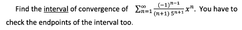(-1)^-1
(n+1) 5n+1
Find the interval of convergence of En=1;
check the endpoints of the interval too.
x". You have to