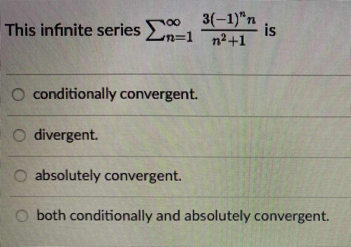 This infinite series 201
conditionally convergent.
divergent.
absolutely convergent.
3(-1)^n
n²+1
is
both conditionally and absolutely convergent.