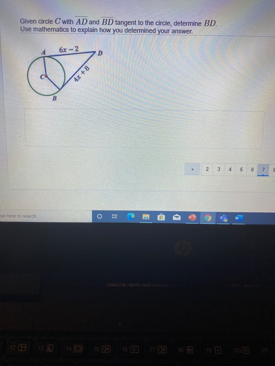 ---

**Problem Statement:**

Given circle \( C \) with \( \overline{AD} \) and \( \overline{BD} \) tangent to the circle, determine \( \overline{BD} \).

Use mathematics to explain how you determined your answer.

**Diagram Explanation:**

- The circle \( C \) is depicted with a radius extending to a point \( A \) on the circumference.
- Tangent \( \overline{AD} \) touches the circle at point \( A \) and extends to point \( D \).
- Tangent \( \overline{BD} \) touches the circle at point \( B \) and extends to point \( D \).
- The lengths of the tangents are labeled as \( \overline{AD} = 6x - 2 \) and \( \overline{BD} = 4x + 8 \).
- Point \( C \) is the center of the circle.

**Solution:**

1. ***Identify Tangent Properties:***
   - For a circle, tangents drawn from a common external point are equal in length.
   
2. ***Set up the Equation:***
   \[
   \overline{AD} = \overline{BD}
   \]
   \[
   6x - 2 = 4x + 8
   \]

3. ***Solve for \( x \):***
   \[
   6x - 4x = 8 + 2
   \]
   \[
   2x = 10
   \]
   \[
   x = 5
   \]

4. ***Substitute \( x \) back into \( \overline{BD} \):***
   \[
   \overline{BD} = 4x + 8
   \]
   \[
   \overline{BD} = 4(5) + 8
   \]
   \[
   \overline{BD} = 20 + 8
   \]
   \[
   \overline{BD} = 28
   \]

Therefore, the length of \( \overline{BD} \) is **28 units**.

---